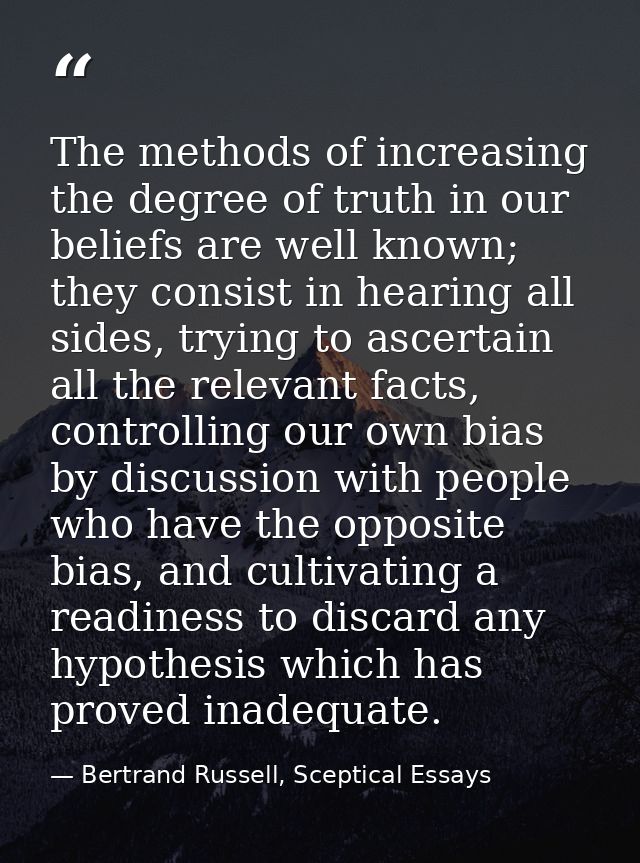 The methods of increasing the degree of truth in our beliefs are well known; they consist in hearing all sides, trying t — Bertrand Russell, Sceptical Essays