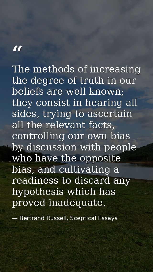 The methods of increasing the degree of truth in our beliefs are well known; they consist in hearing all sides, trying t — Bertrand Russell, Sceptical Essays