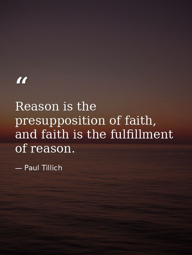 Reason is the presupposition of faith, and faith is the fulfillment of reason. — Paul Tillich