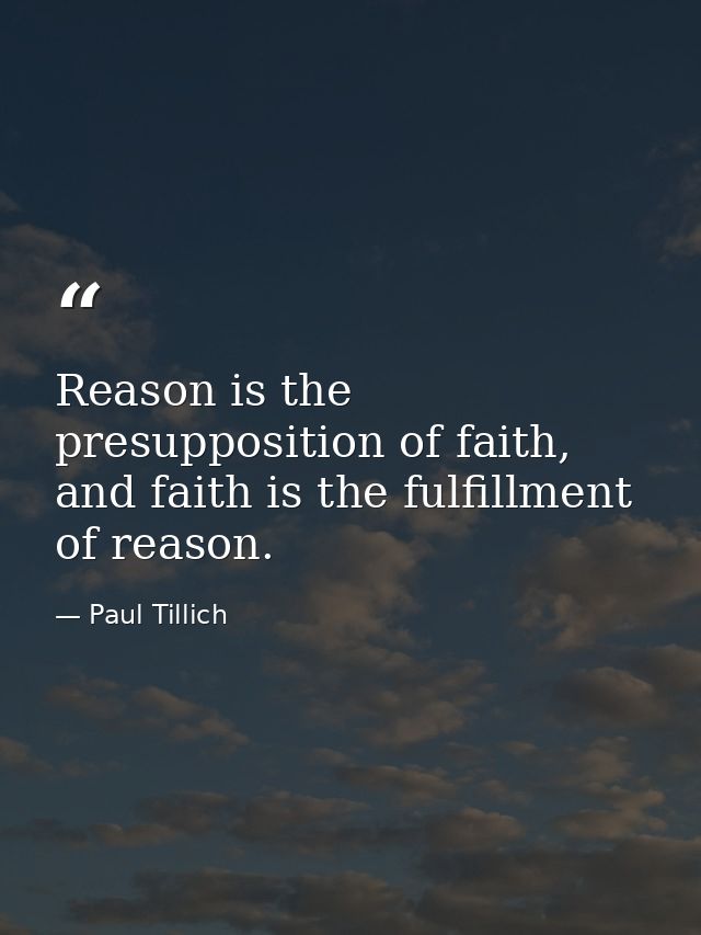 Reason is the presupposition of faith, and faith is the fulfillment of reason. — Paul Tillich