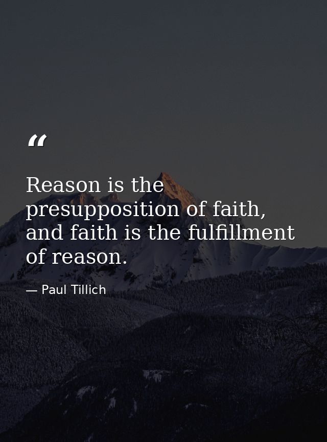 Reason is the presupposition of faith, and faith is the fulfillment of reason. — Paul Tillich