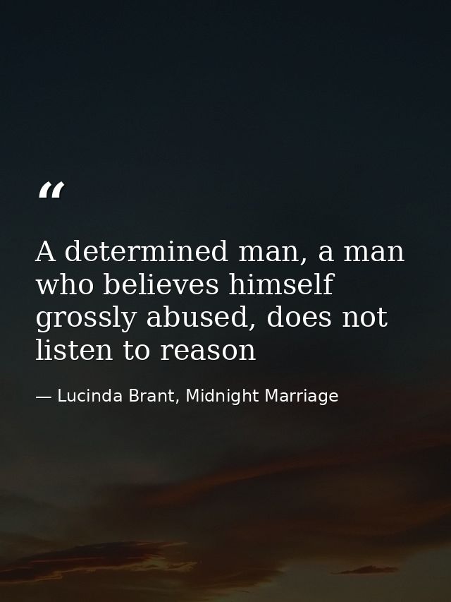 A determined man, a man who believes himself grossly abused, does not listen to reason — Lucinda Brant, Midnight Marriage