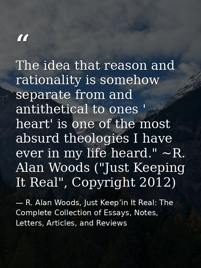 The idea that reason and rationality is somehow separate from and antithetical to ones ' heart' is one of the most absur — R. Alan Woods, Just Keep’in It Real: The Complete Collection of Essays, Notes, Letters, Articles, and Reviews