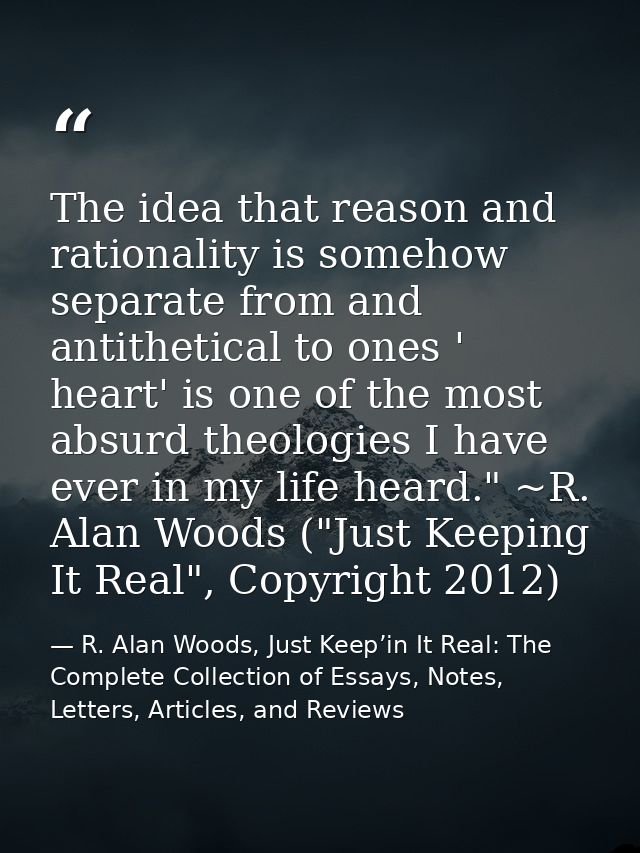 The idea that reason and rationality is somehow separate from and antithetical to ones ' heart' is one of the most absur — R. Alan Woods, Just Keep’in It Real: The Complete Collection of Essays, Notes, Letters, Articles, and Reviews