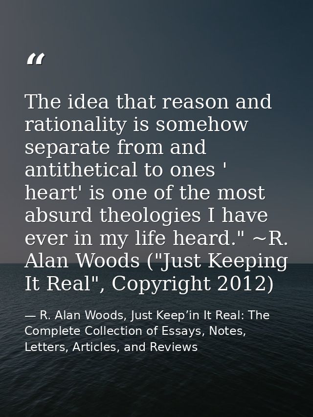 The idea that reason and rationality is somehow separate from and antithetical to ones ' heart' is one of the most absur — R. Alan Woods, Just Keep’in It Real: The Complete Collection of Essays, Notes, Letters, Articles, and Reviews