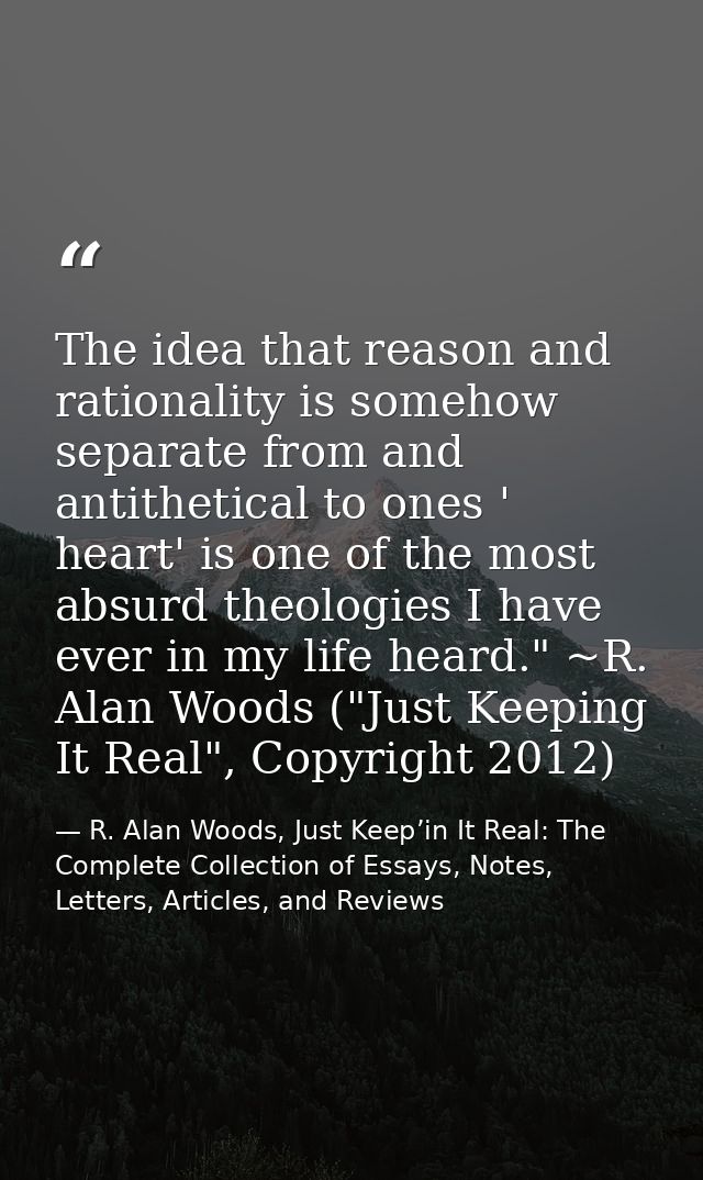 The idea that reason and rationality is somehow separate from and antithetical to ones ' heart' is one of the most absur — R. Alan Woods, Just Keep’in It Real: The Complete Collection of Essays, Notes, Letters, Articles, and Reviews