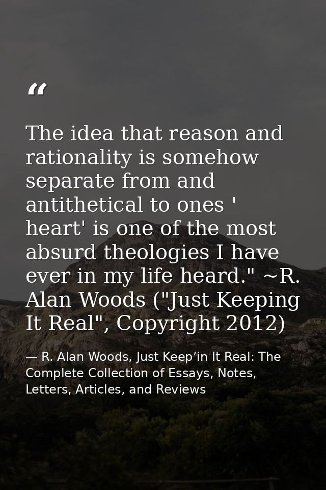 The idea that reason and rationality is somehow separate from and antithetical to ones ' heart' is one of the most absur — R. Alan Woods, Just Keep’in It Real: The Complete Collection of Essays, Notes, Letters, Articles, and Reviews
