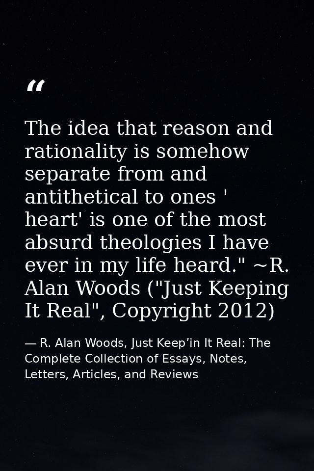 The idea that reason and rationality is somehow separate from and antithetical to ones ' heart' is one of the most absur — R. Alan Woods, Just Keep’in It Real: The Complete Collection of Essays, Notes, Letters, Articles, and Reviews