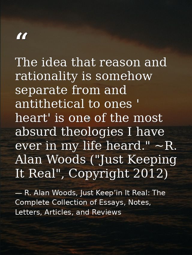 The idea that reason and rationality is somehow separate from and antithetical to ones ' heart' is one of the most absur — R. Alan Woods, Just Keep’in It Real: The Complete Collection of Essays, Notes, Letters, Articles, and Reviews