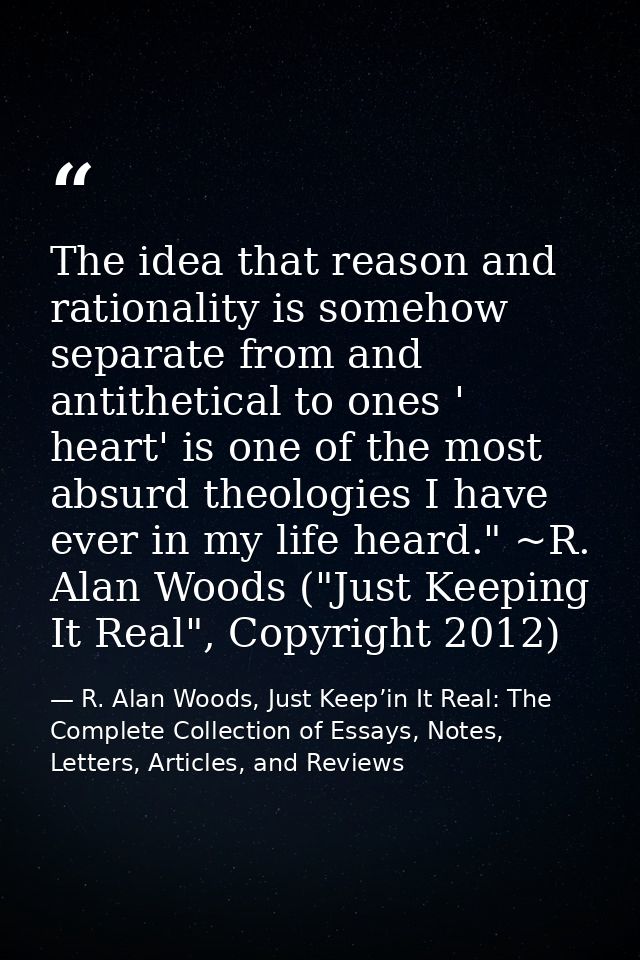 The idea that reason and rationality is somehow separate from and antithetical to ones ' heart' is one of the most absur — R. Alan Woods, Just Keep’in It Real: The Complete Collection of Essays, Notes, Letters, Articles, and Reviews