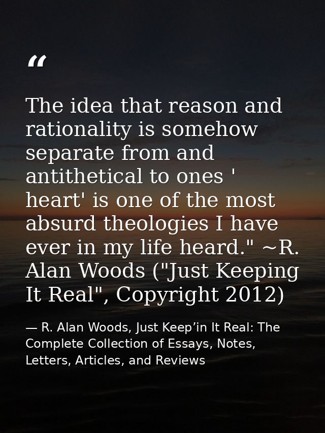 The idea that reason and rationality is somehow separate from and antithetical to ones ' heart' is one of the most absur — R. Alan Woods, Just Keep’in It Real: The Complete Collection of Essays, Notes, Letters, Articles, and Reviews