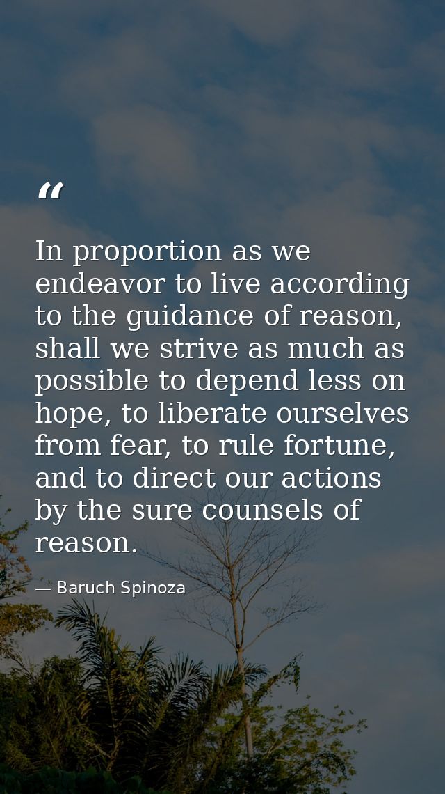 In proportion as we endeavor to live according to the guidance of reason, shall we strive as much as possible to depend  — Baruch Spinoza