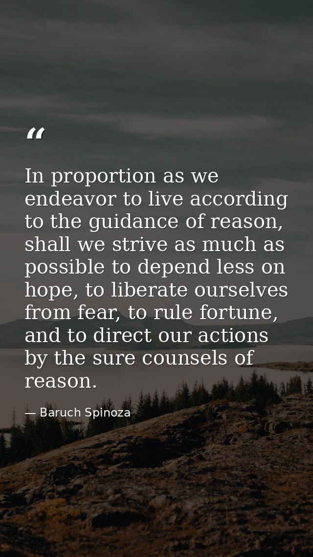 In proportion as we endeavor to live according to the guidance of reason, shall we strive as much as possible to depend  — Baruch Spinoza