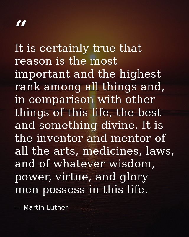 It is certainly true that reason is the most important and the highest rank among all things and, in comparison with oth — Martin Luther