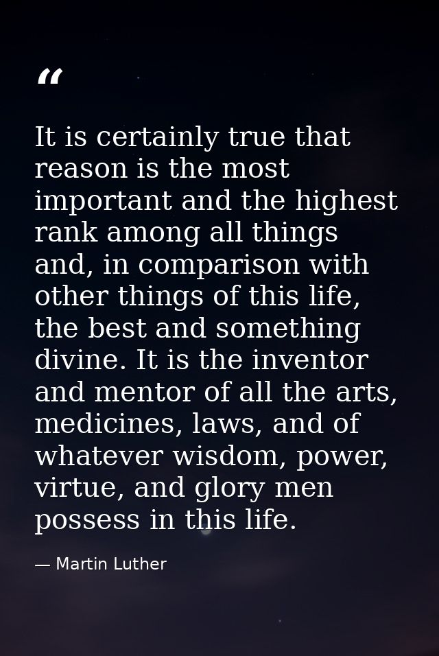 It is certainly true that reason is the most important and the highest rank among all things and, in comparison with oth — Martin Luther