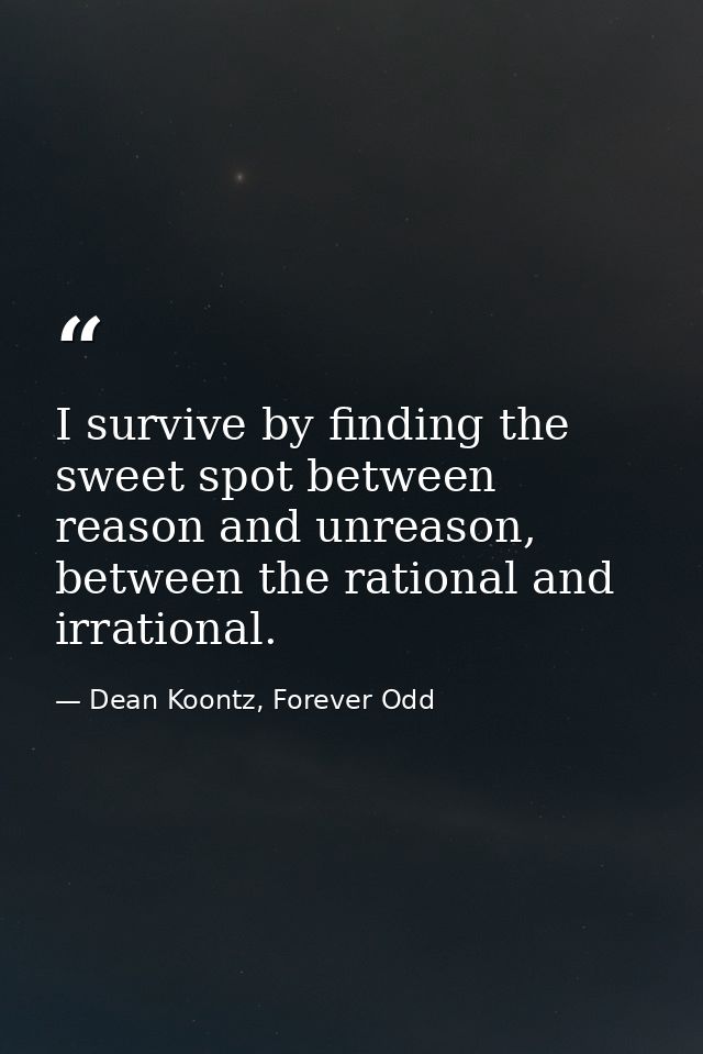 I survive by finding the sweet spot between reason and unreason, between the rational and irrational. — Dean Koontz, Forever Odd