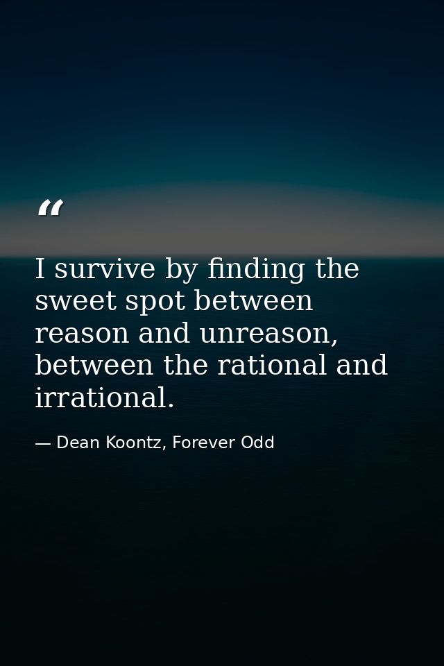 I survive by finding the sweet spot between reason and unreason, between the rational and irrational. — Dean Koontz, Forever Odd