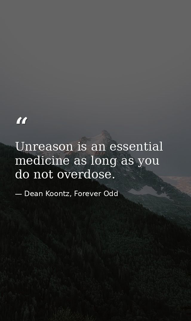 Unreason is an essential medicine as long as you do not overdose. — Dean Koontz, Forever Odd