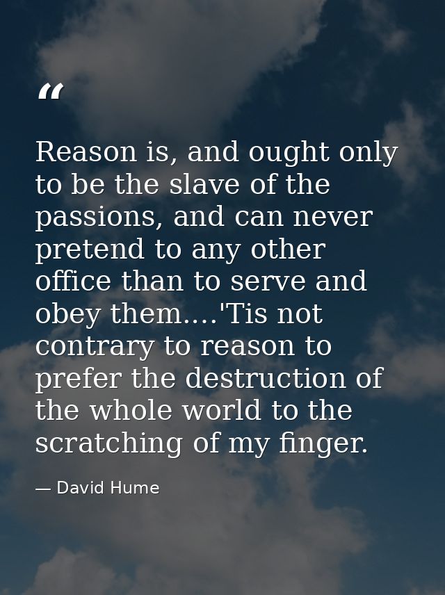Reason is, and ought only to be the slave of the passions, and can never pretend to any other office than to serve and o — David Hume