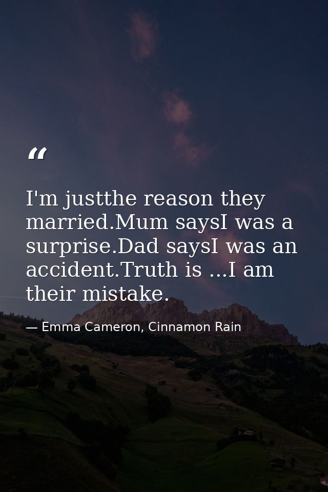 I'm justthe reason they married.Mum saysI was a surprise.Dad saysI was an accident.Truth is ...I am their mistake. — Emma Cameron, Cinnamon Rain