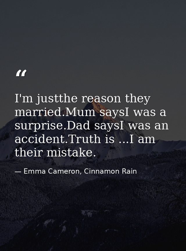 I'm justthe reason they married.Mum saysI was a surprise.Dad saysI was an accident.Truth is ...I am their mistake. — Emma Cameron, Cinnamon Rain