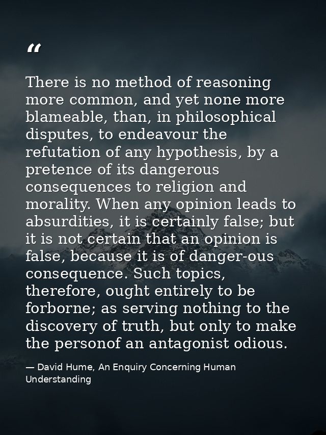 There is no method of reasoning more common, and yet none more blameable, than, in philosophical disputes, to endeavour  — David Hume, An Enquiry Concerning Human Understanding