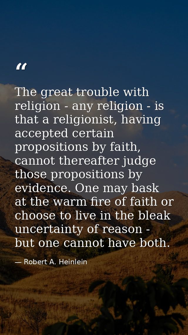 The great trouble with religion - any religion - is that a religionist, having accepted certain propositions by faith, c — Robert A. Heinlein
