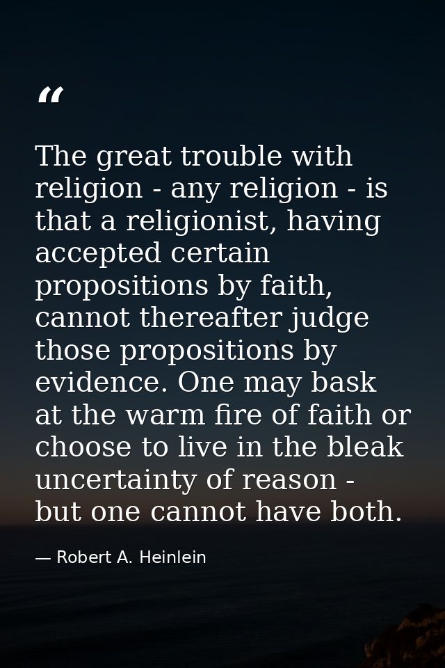 The great trouble with religion - any religion - is that a religionist, having accepted certain propositions by faith, c — Robert A. Heinlein