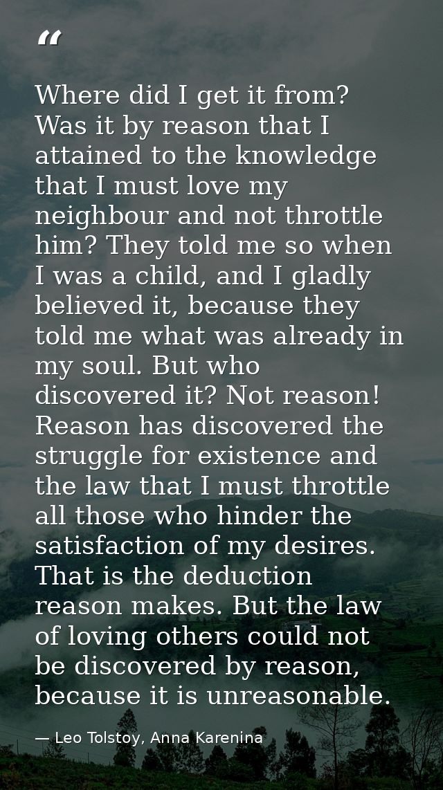 Where did I get it from? Was it by reason that I attained to the knowledge that I must love my neighbour and not throttl — Leo Tolstoy, Anna Karenina