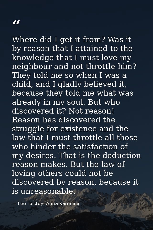 Where did I get it from? Was it by reason that I attained to the knowledge that I must love my neighbour and not throttl — Leo Tolstoy, Anna Karenina