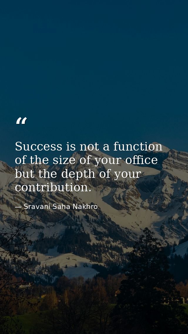 Success is not a function of the size of your office but the depth of your contribution. — Sravani Saha Nakhro