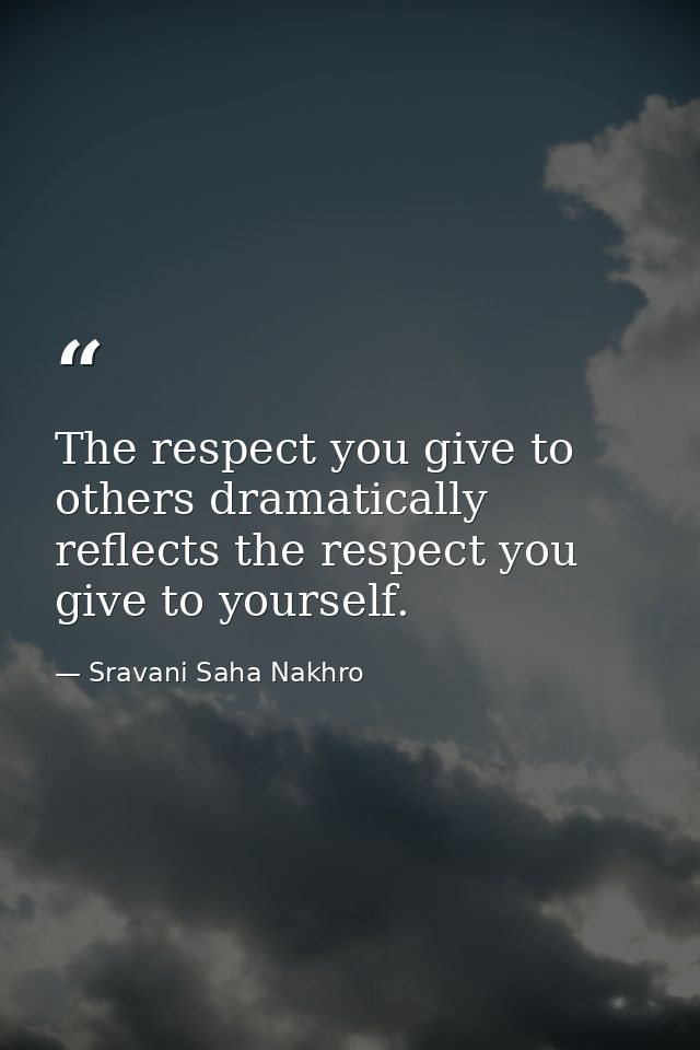 The respect you give to others dramatically reflects the respect you give to yourself. — Sravani Saha Nakhro
