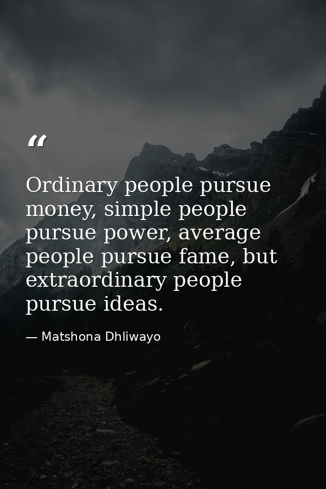 Ordinary people pursue money, simple people pursue power, average people pursue fame, but extraordinary people pursue id — Matshona Dhliwayo