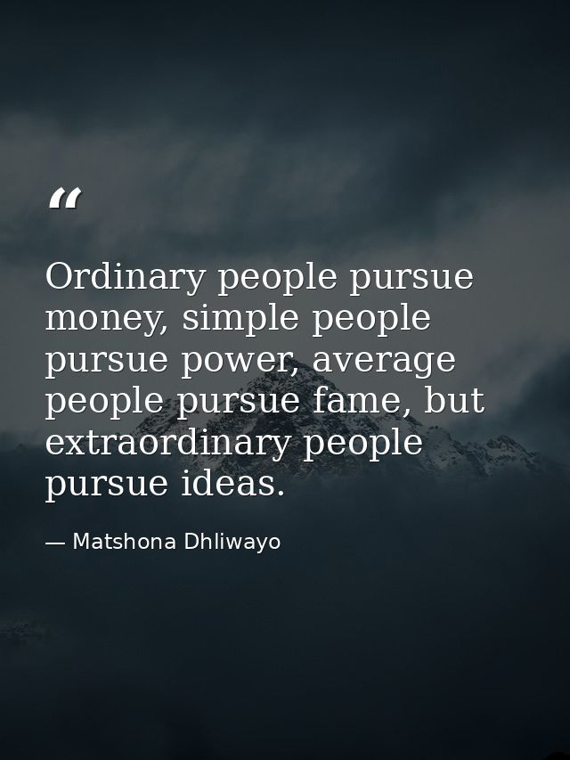 Ordinary people pursue money, simple people pursue power, average people pursue fame, but extraordinary people pursue id — Matshona Dhliwayo