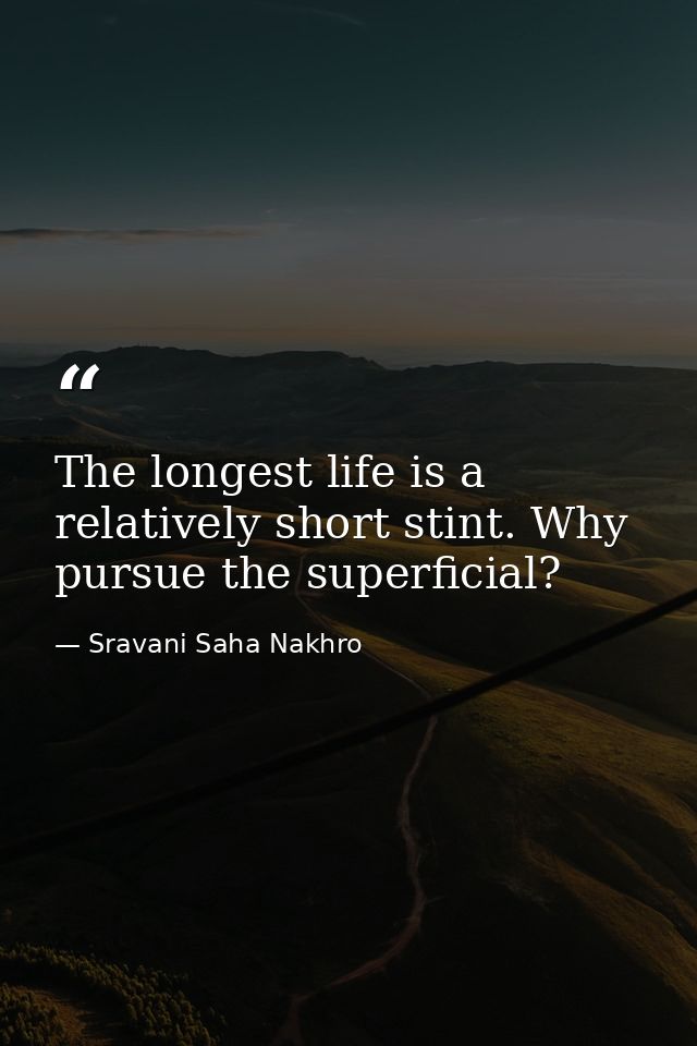 The longest life is a relatively short stint. Why pursue the superficial? — Sravani Saha Nakhro