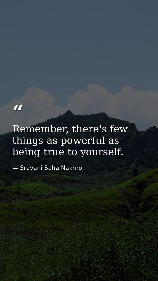 Remember, there's few things as powerful as being true to yourself. — Sravani Saha Nakhro