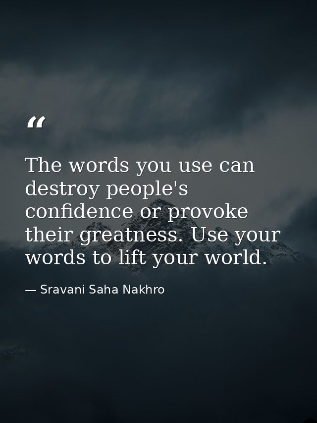 The words you use can destroy people's confidence or provoke their greatness. Use your words to lift your world. — Sravani Saha Nakhro