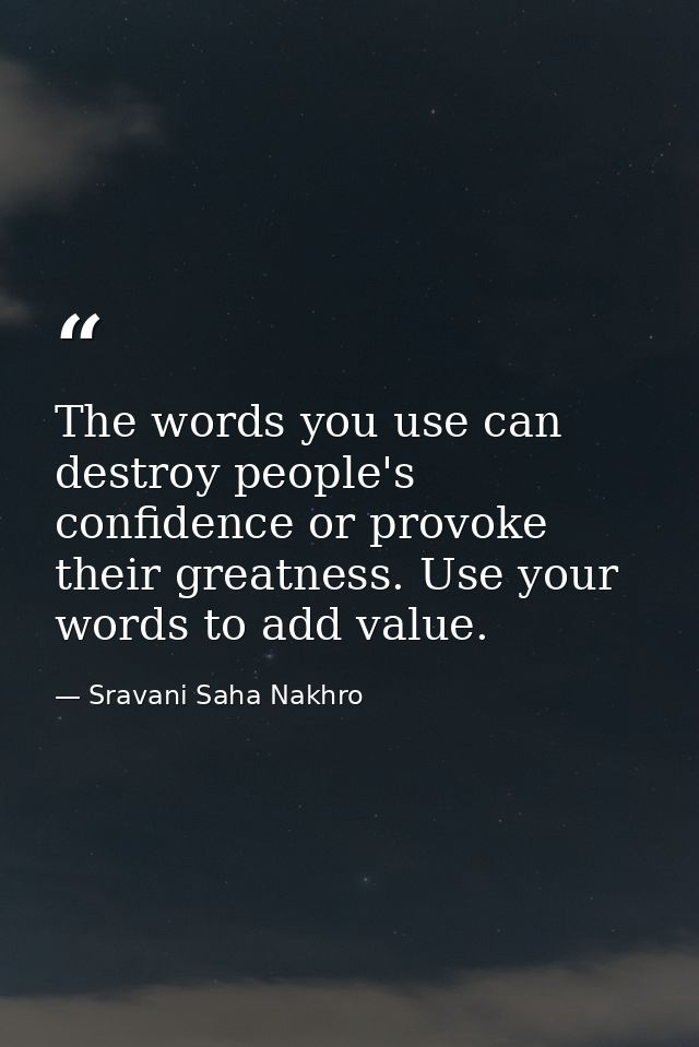 The words you use can destroy people's confidence or provoke their greatness. Use your words to add value. — Sravani Saha Nakhro