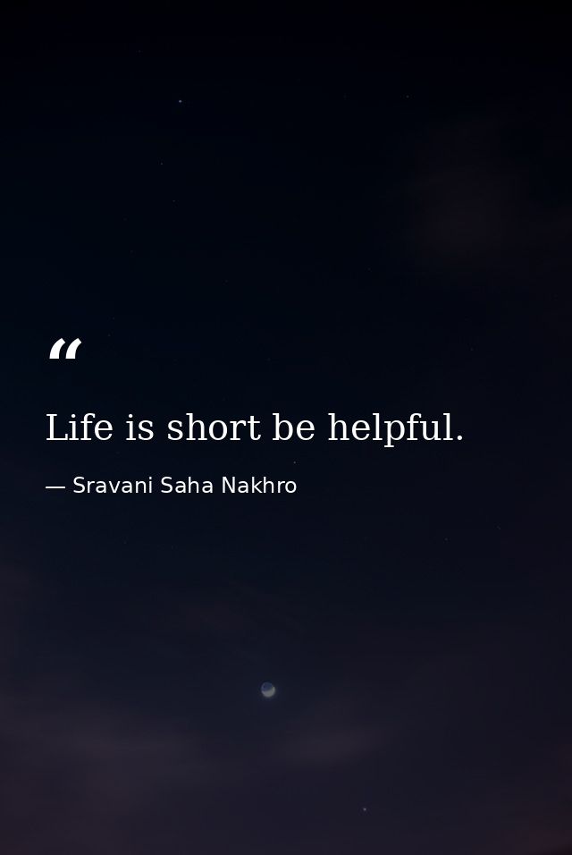 Life is short be helpful. — Sravani Saha Nakhro