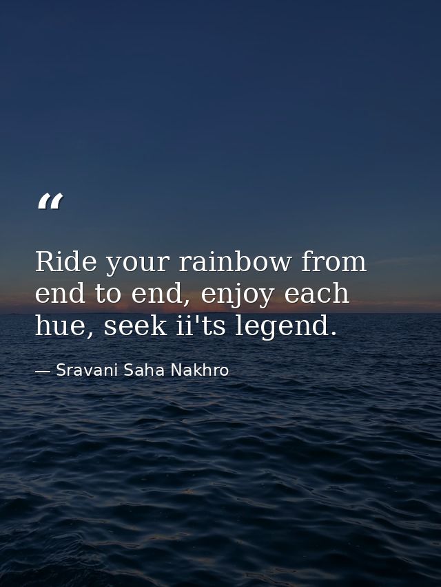 Ride your rainbow from end to end, enjoy each hue, seek ii'ts legend. — Sravani Saha Nakhro