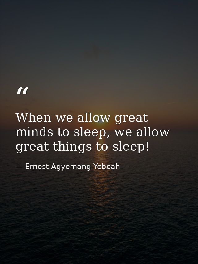 When we allow great minds to sleep, we allow great things to sleep! — Ernest Agyemang Yeboah