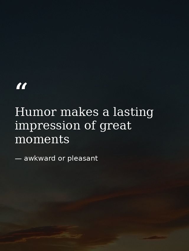 Humor makes a lasting impression of great moments — awkward or pleasant