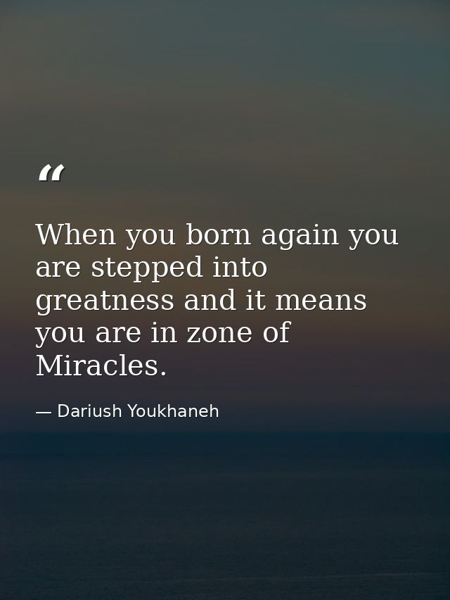 When you born again you are stepped into greatness and it means you are in zone of Miracles. — Dariush Youkhaneh