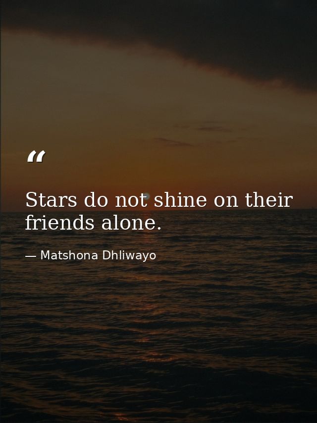 Stars do not shine on their friends alone. — Matshona Dhliwayo