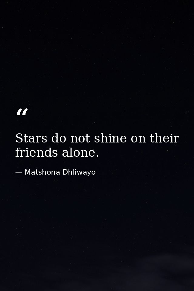 Stars do not shine on their friends alone. — Matshona Dhliwayo