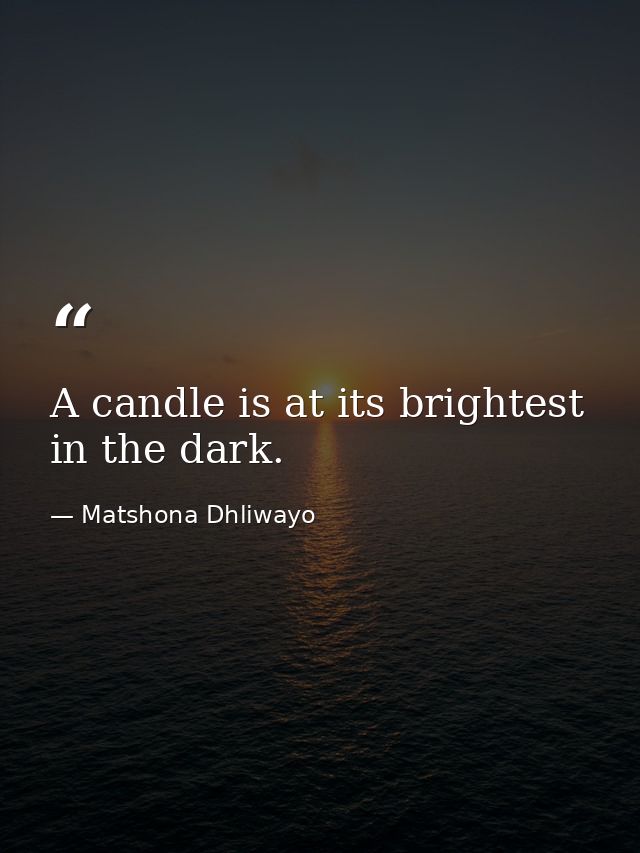 A candle is at its brightest in the dark. — Matshona Dhliwayo