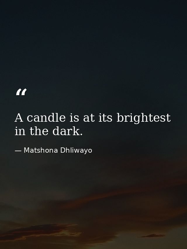 A candle is at its brightest in the dark. — Matshona Dhliwayo