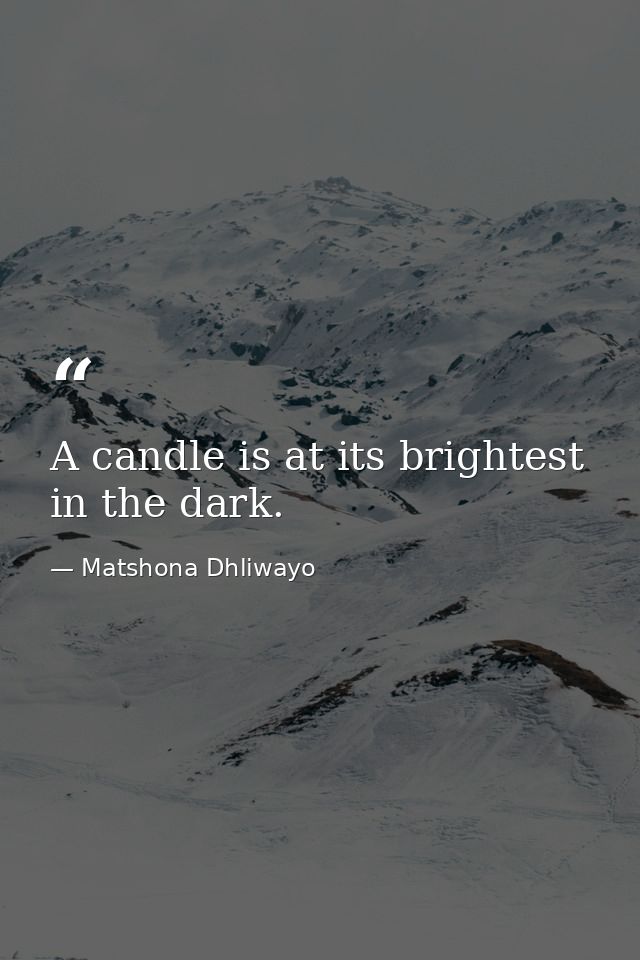 A candle is at its brightest in the dark. — Matshona Dhliwayo