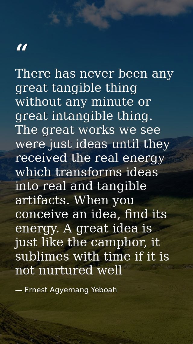 There has never been any great tangible thing without any minute or great intangible thing. The great works we see were  — Ernest Agyemang Yeboah