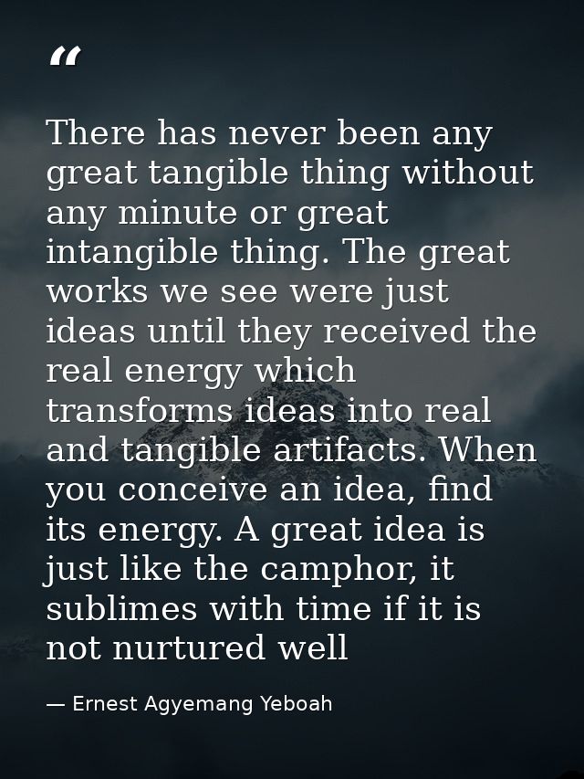 There has never been any great tangible thing without any minute or great intangible thing. The great works we see were  — Ernest Agyemang Yeboah